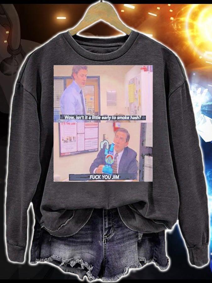 Wow Isnt It A Little Early To Smoke Hash I Fuck You Jim T-Shirt sweatshirt