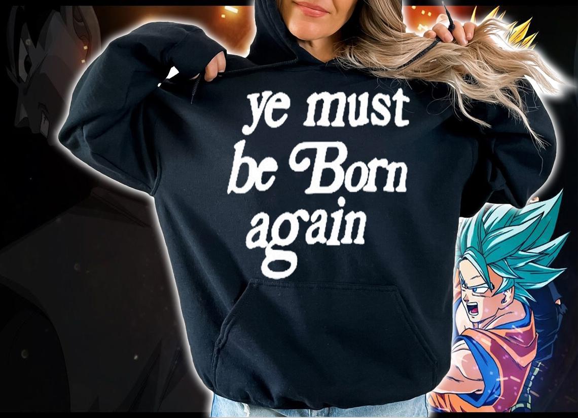 Ye Must Be Born Again T-Shirt hoodie