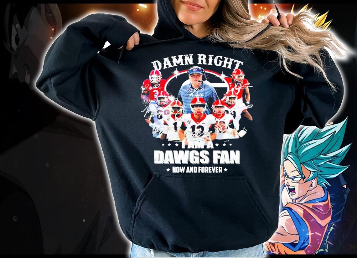 Damn right I am a Dawgs fan now and forever signatures shirt hoodie