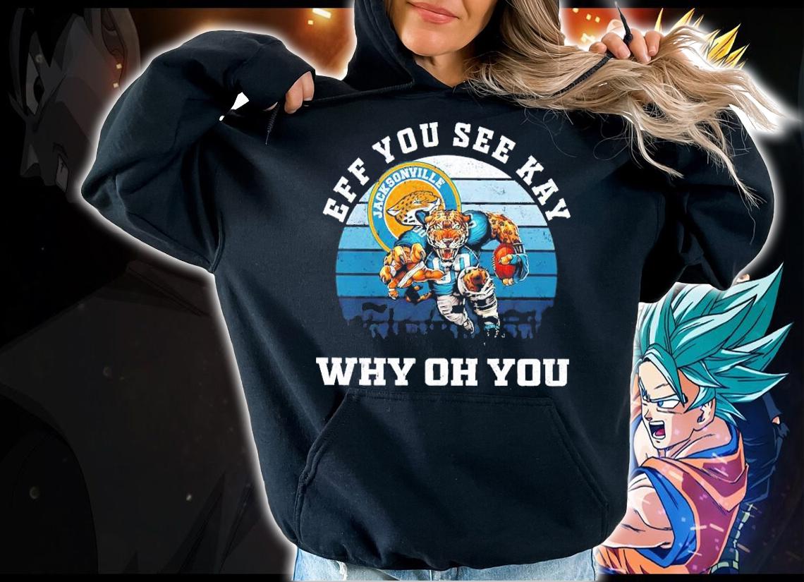 Eff You See Kay Jacksonville Jaguars Why Oh You shirt hoodie