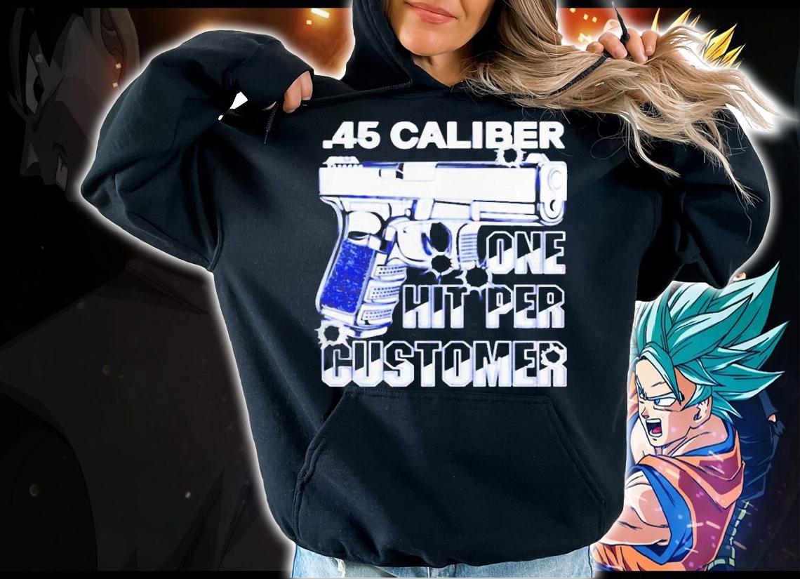 Gun 45 Caliber One Hit Per Customer T-Shirt hoodie