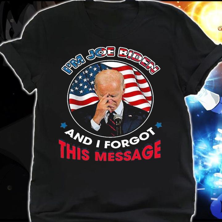 I'm Joe Biden And I Forgot This Message Funny Joe Biden T-Shirt shirt