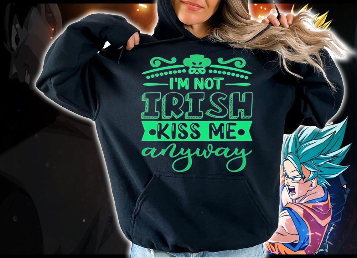 I'm Not Irish Kiss Me Anyway T-Shirt hoodie