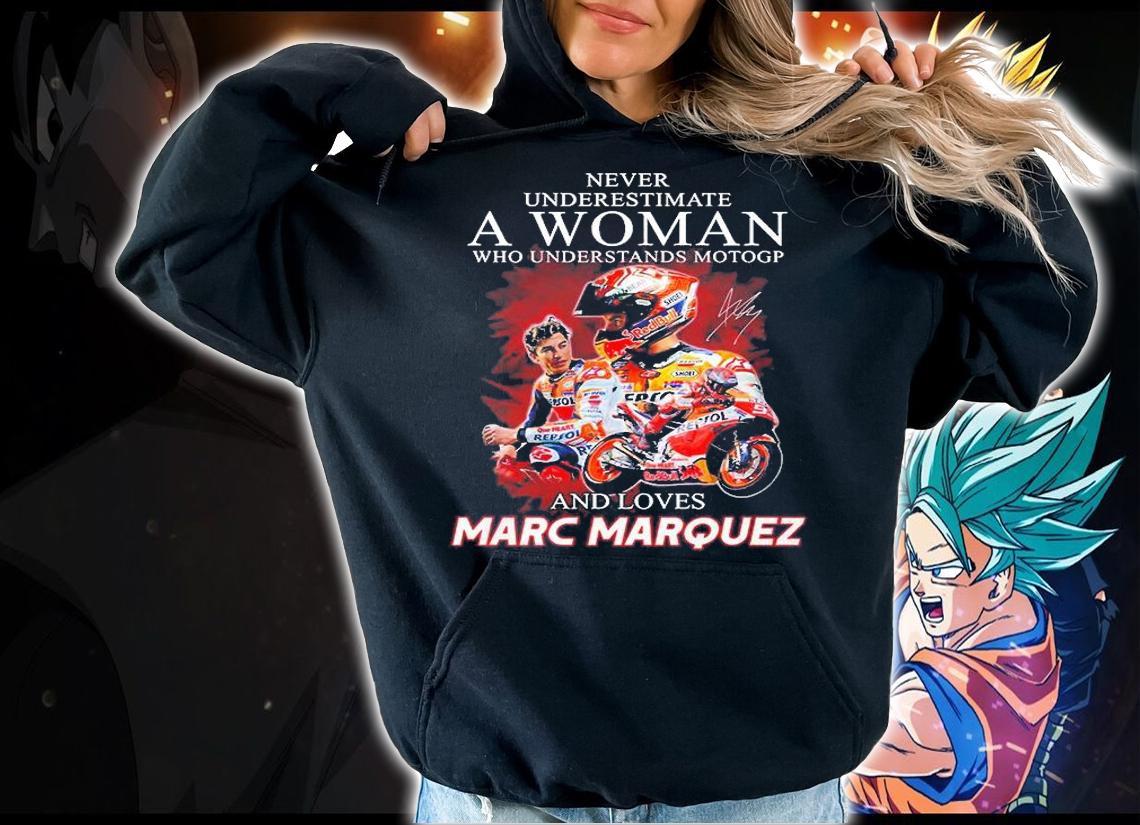 Never Underestimate A Woman Who Understands Motogp And Loves Marc Marquez Signature T-Shirt hoodie