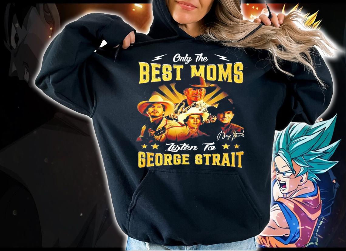 Only The Best Moms Listen To George Strait T-Shirt hoodie