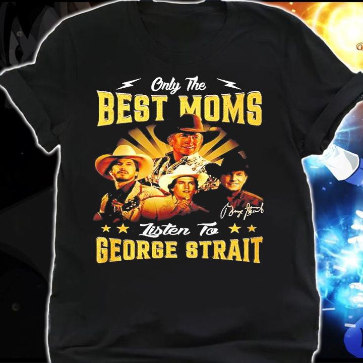 Only The Best Moms Listen To George Strait T-Shirt shirt