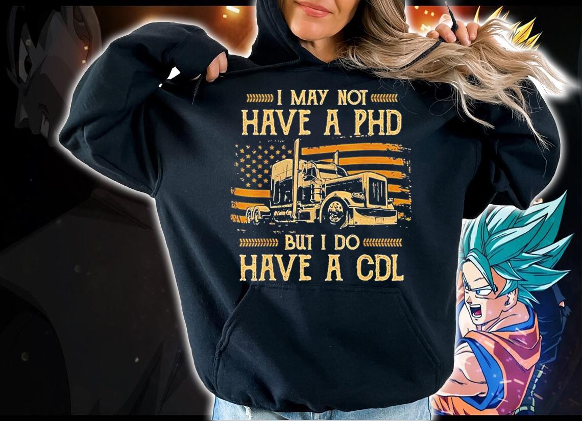 Trucker I May Not Have A Phd But Do Have A Cdl Fla T-Shirt hoodie