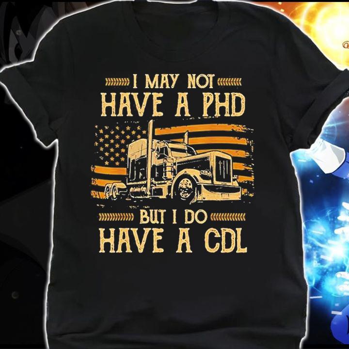 Trucker I May Not Have A Phd But Do Have A Cdl Fla T-Shirt shirt