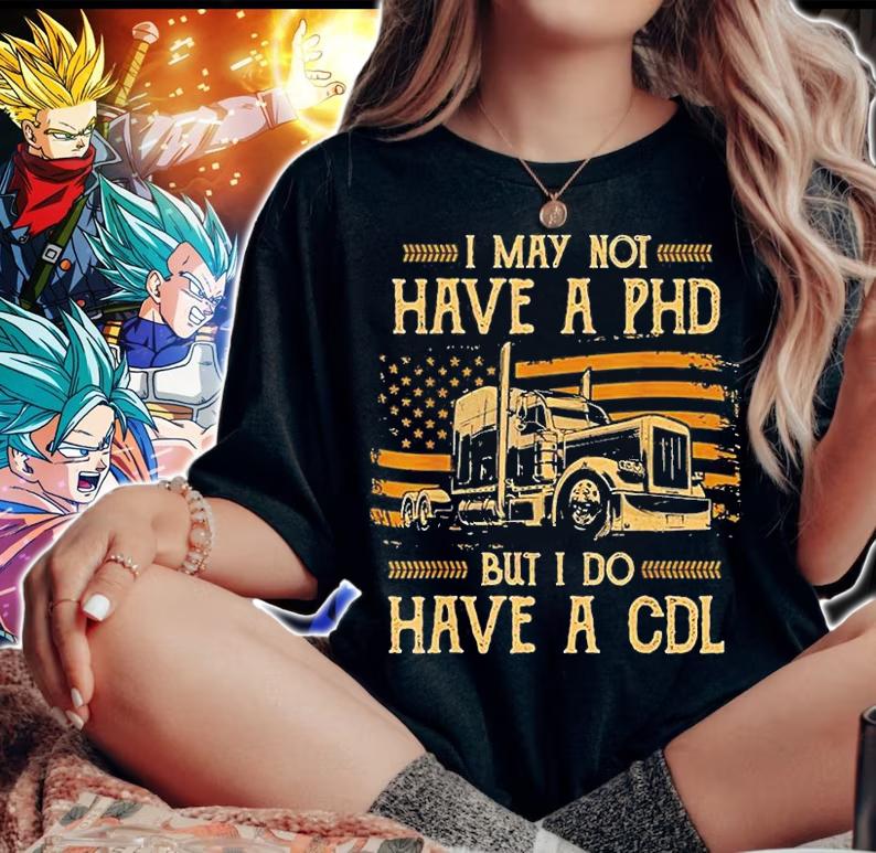 Trucker I May Not Have A Phd But Do Have A Cdl Fla T-Shirt woman shirt