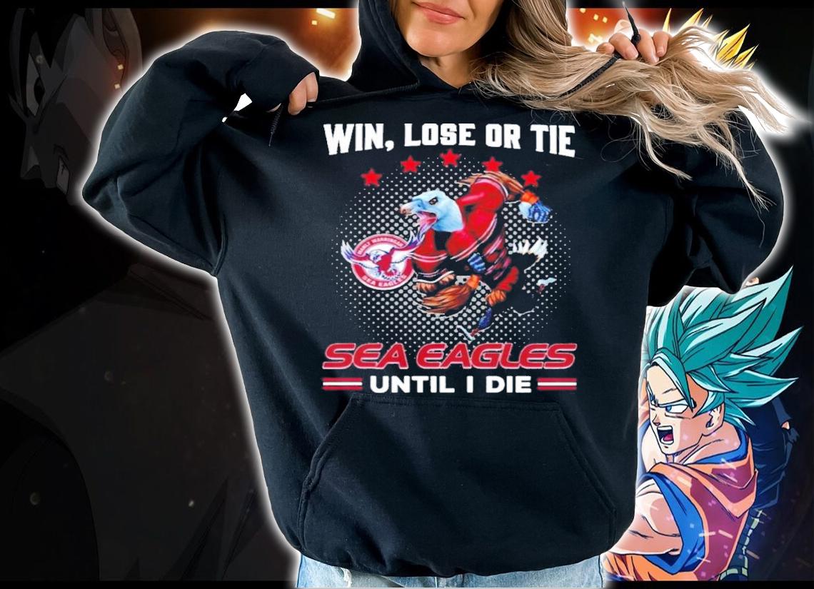 Win Lose Or Tie Manly Warringah Sea Eagles Until I Die Shirt hoodie