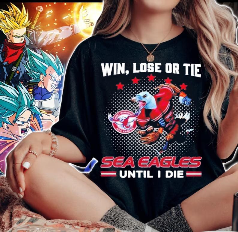 Win Lose Or Tie Manly Warringah Sea Eagles Until I Die Shirt woman shirt