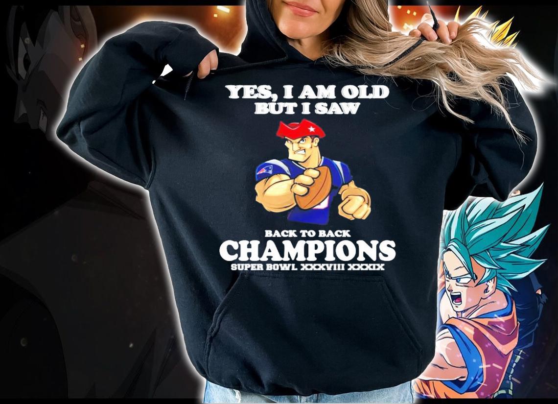 New England Patriots Yes I am old but I saw back to back Champions Super Bowl t-shirt hoodie