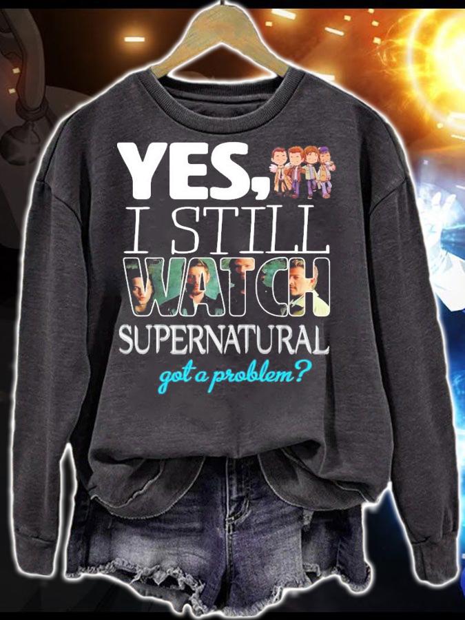 Yes I still Watch Supernatural got a problem t-shirt sweatshirt