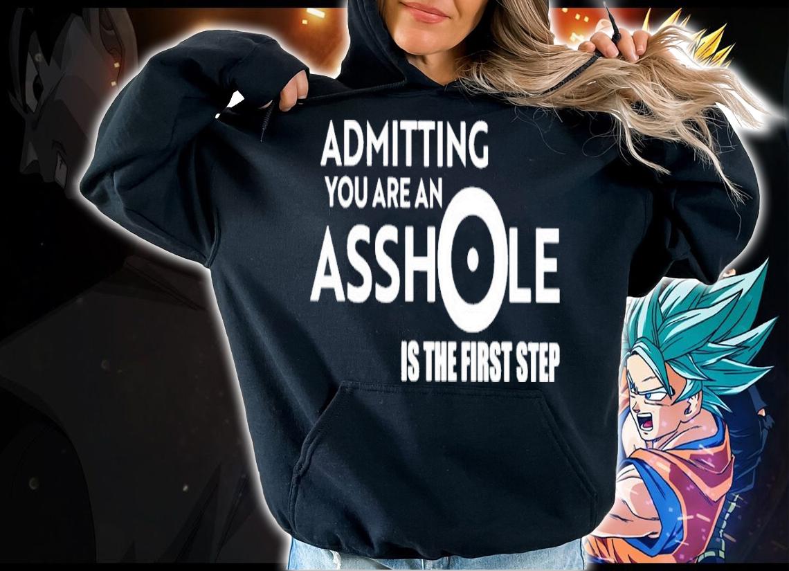 Admitting You Are An Asshole Is The First Step Shirt hoodie