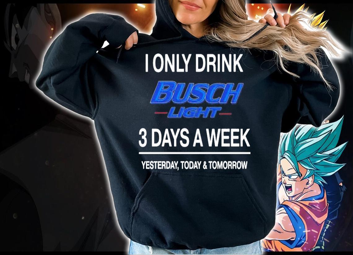 Busch Light 3 days a week yesterday today and tomorrow t-shirt hoodie