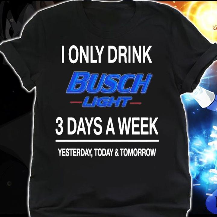 Busch Light 3 days a week yesterday today and tomorrow t-shirt shirt