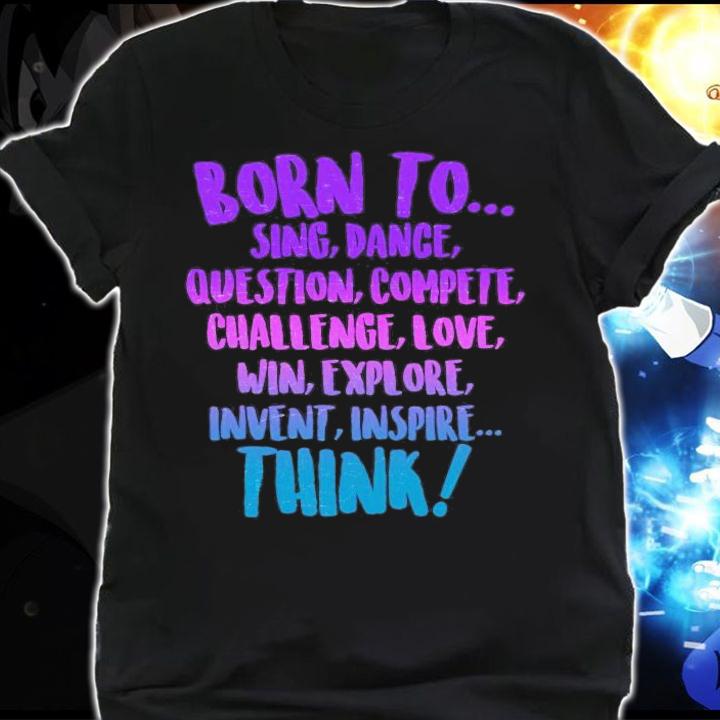 Born to sing dance think shirt shirt