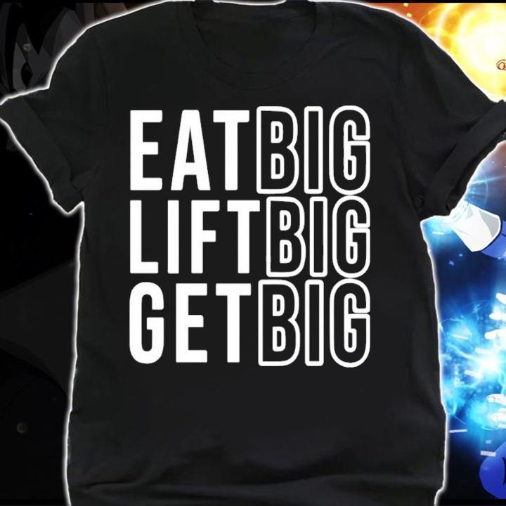 Eat big lift big get big shirt shirt