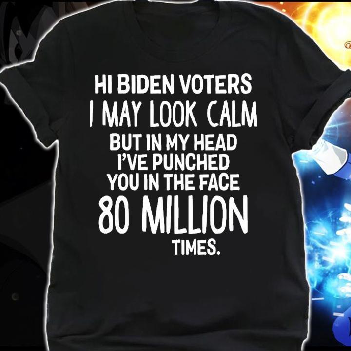 Hi Biden voters I may look calm but in my head I've punched You in the face 80 million times T-shirt shirt