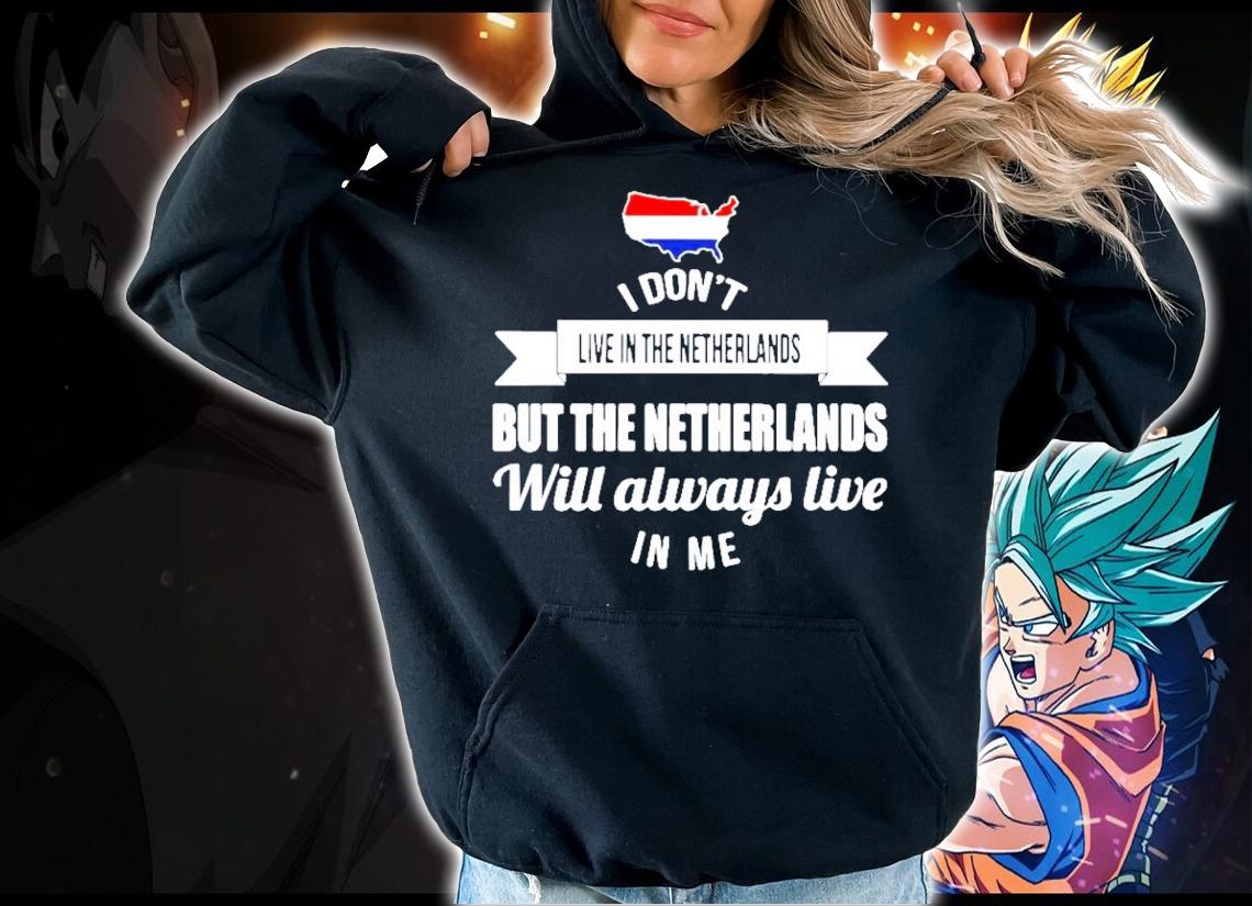 I don't live in the Netherlands but the Netherlands will always live in me shirt hoodie