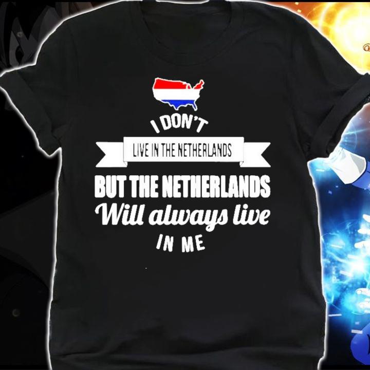 I don't live in the Netherlands but the Netherlands will always live in me shirt shirt