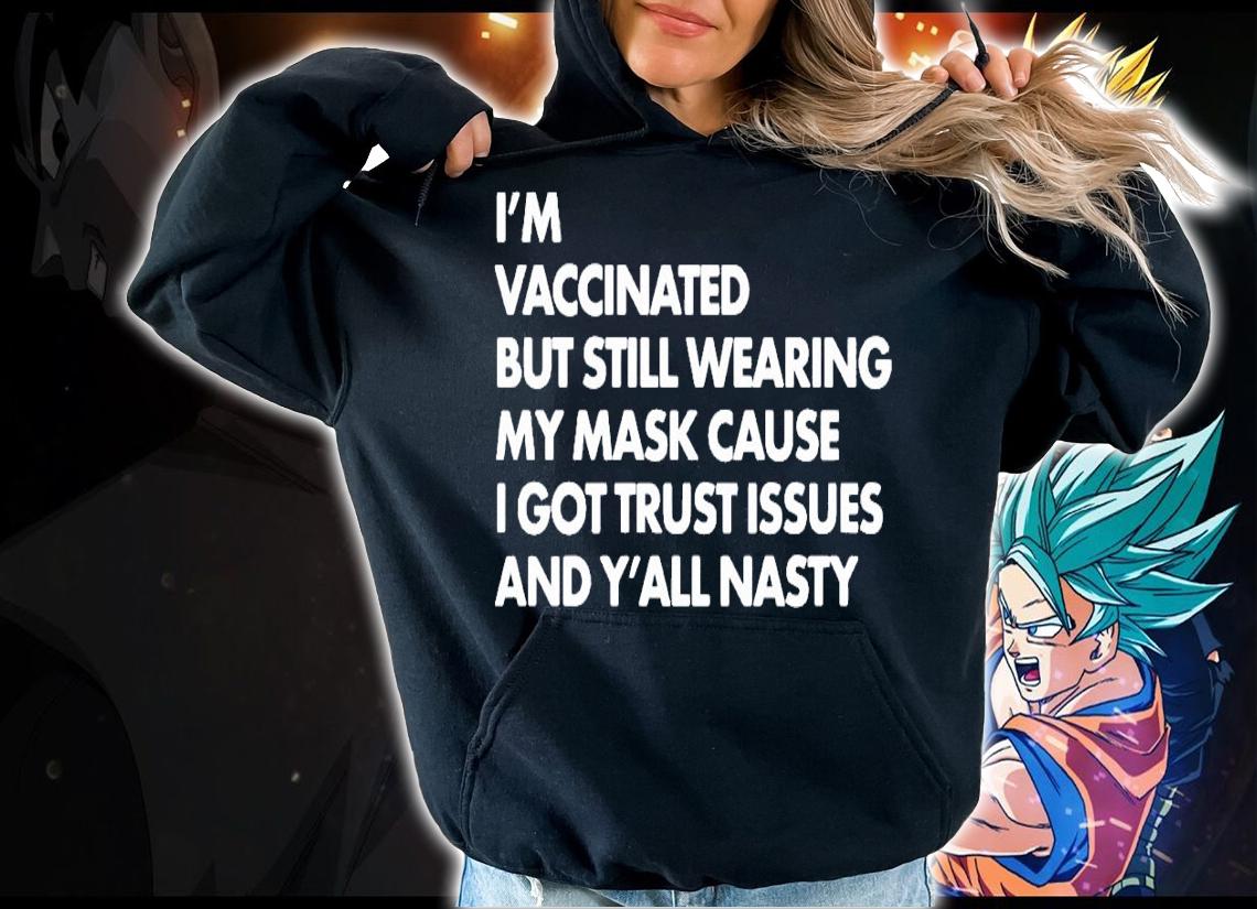I'm vaccinated but still wearing my mask cause I got trust issues and y'all nasty shirt hoodie