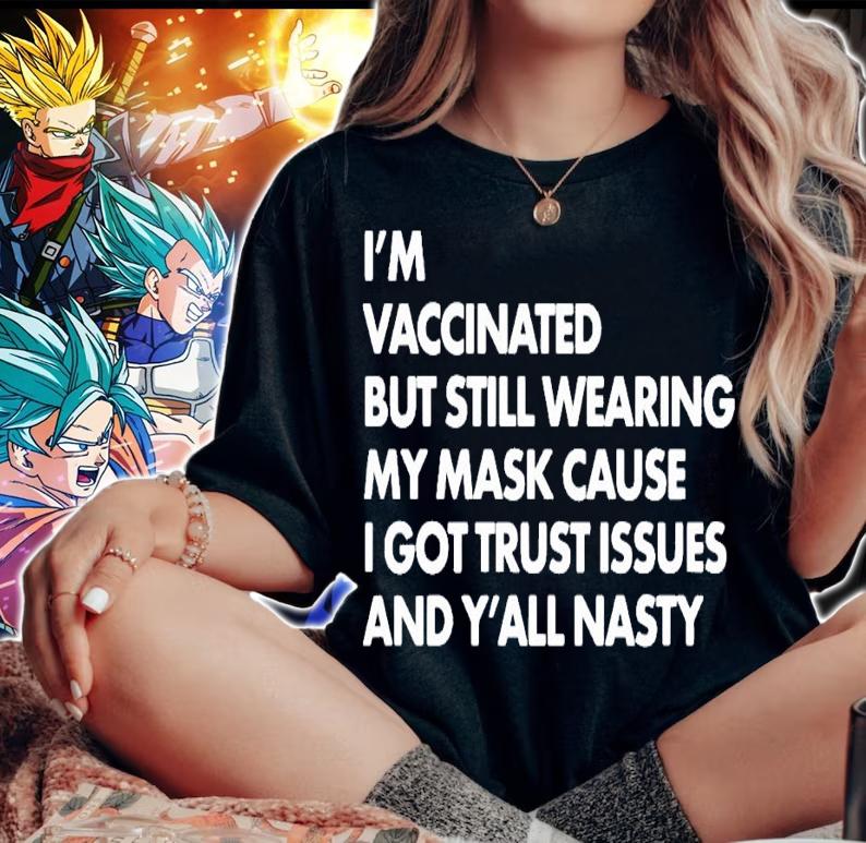I'm vaccinated but still wearing my mask cause I got trust issues and y'all nasty shirt woman shirt