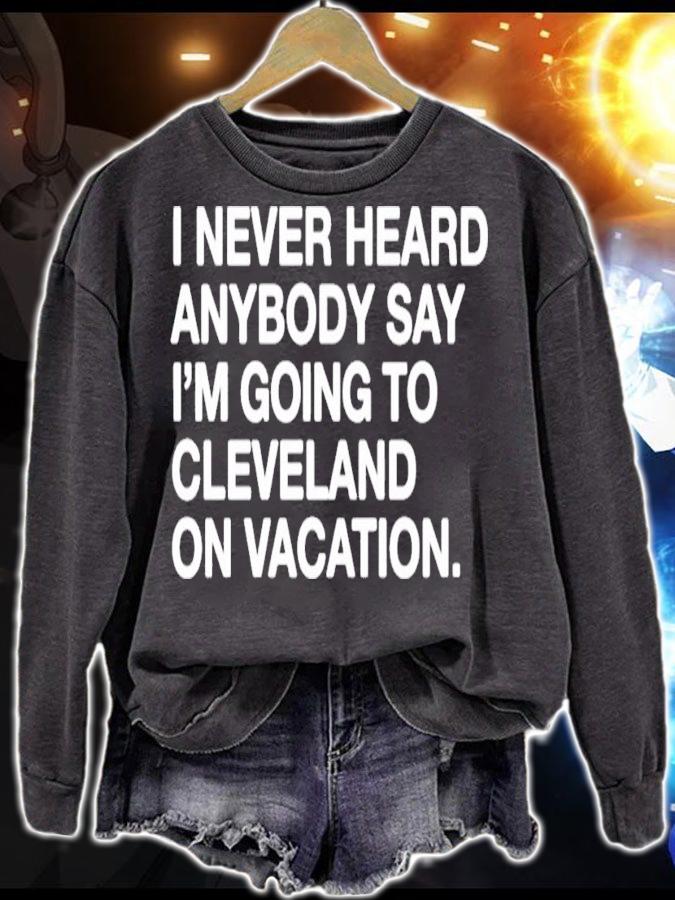 I never heard anybody say I'm going to Cleveland on vacation shirt sweatshirt