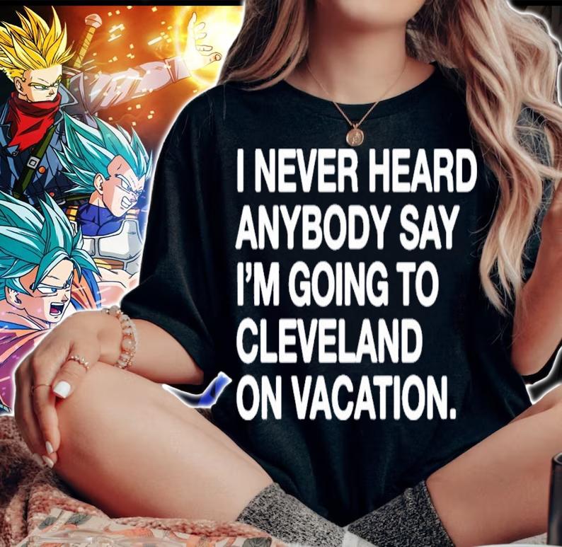 I never heard anybody say I'm going to Cleveland on vacation shirt woman shirt