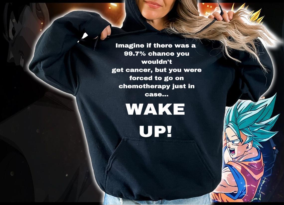 Imagine if there was a 99.7 chance you wouldn't get cancer shirt hoodie
