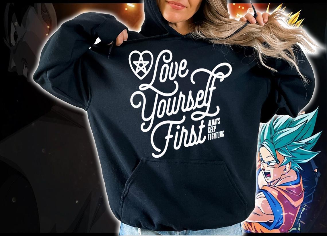 Love yourself first always keep fighting shirt hoodie