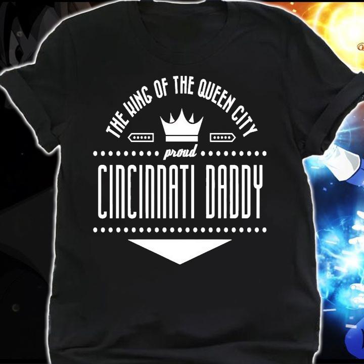 The king of the queen city proud Cincinnati Daddy shirt shirt