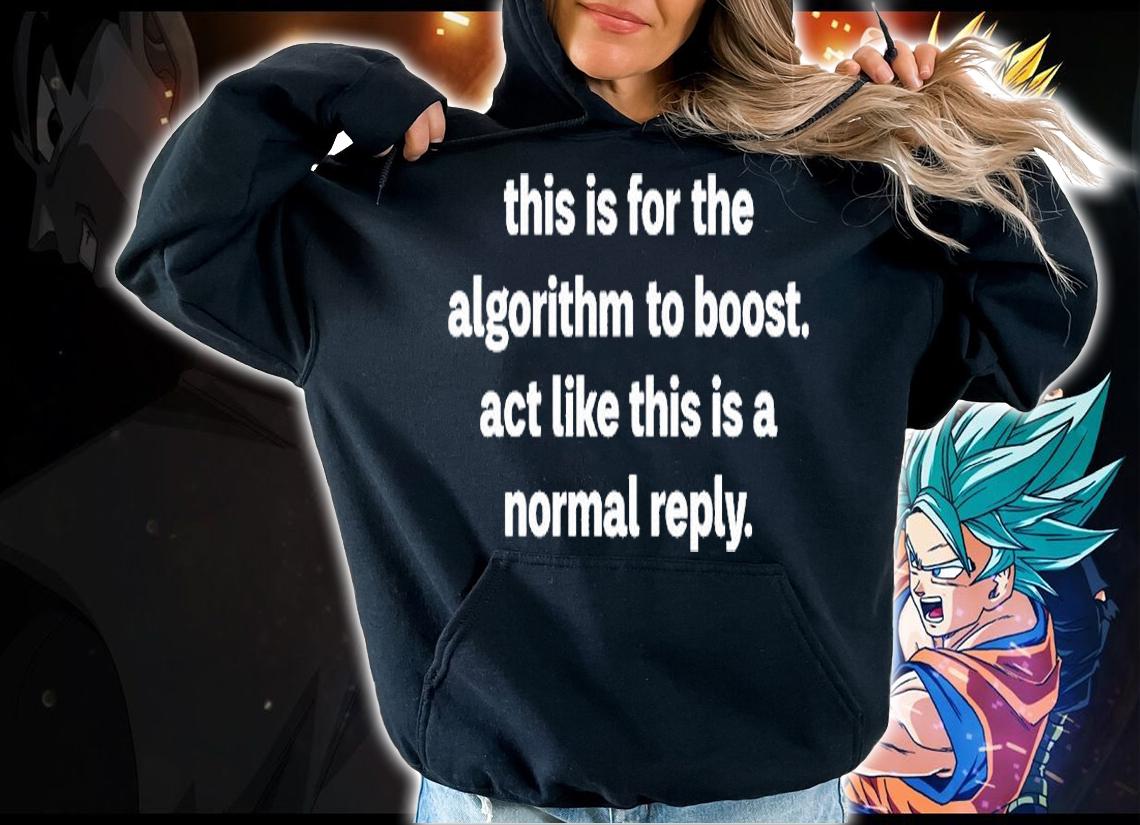 This Is For The Algorithm Boost Act Like This Is A Normal Reply T-Shirt hoodie