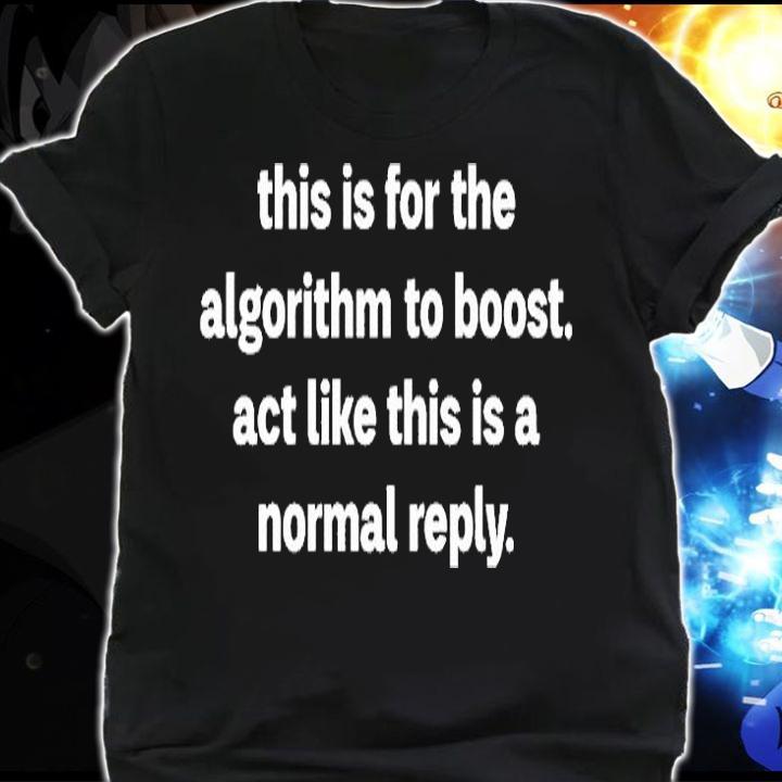 This Is For The Algorithm Boost Act Like This Is A Normal Reply T-Shirt shirt