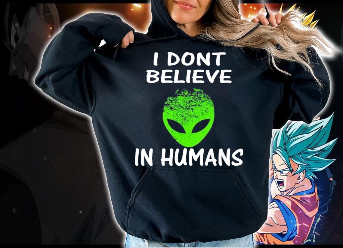 Alien I Dont Believe In Humans shirt hoodie