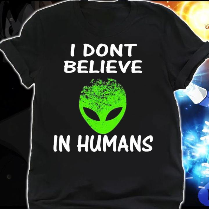 Alien I Dont Believe In Humans shirt shirt