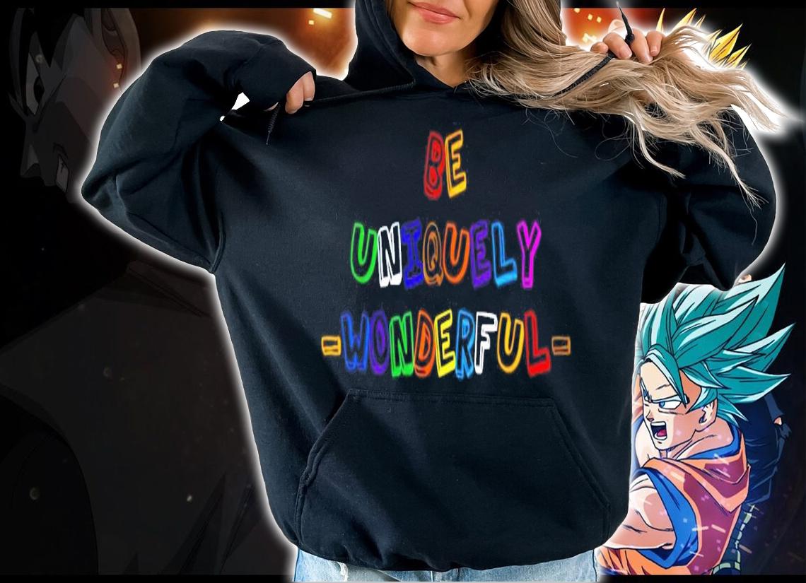 Be uniquely wonderful shirt hoodie