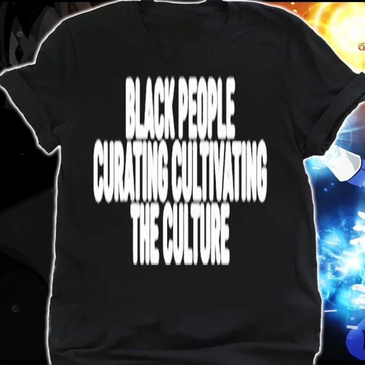 Black people curating cultivating the culture shirt shirt