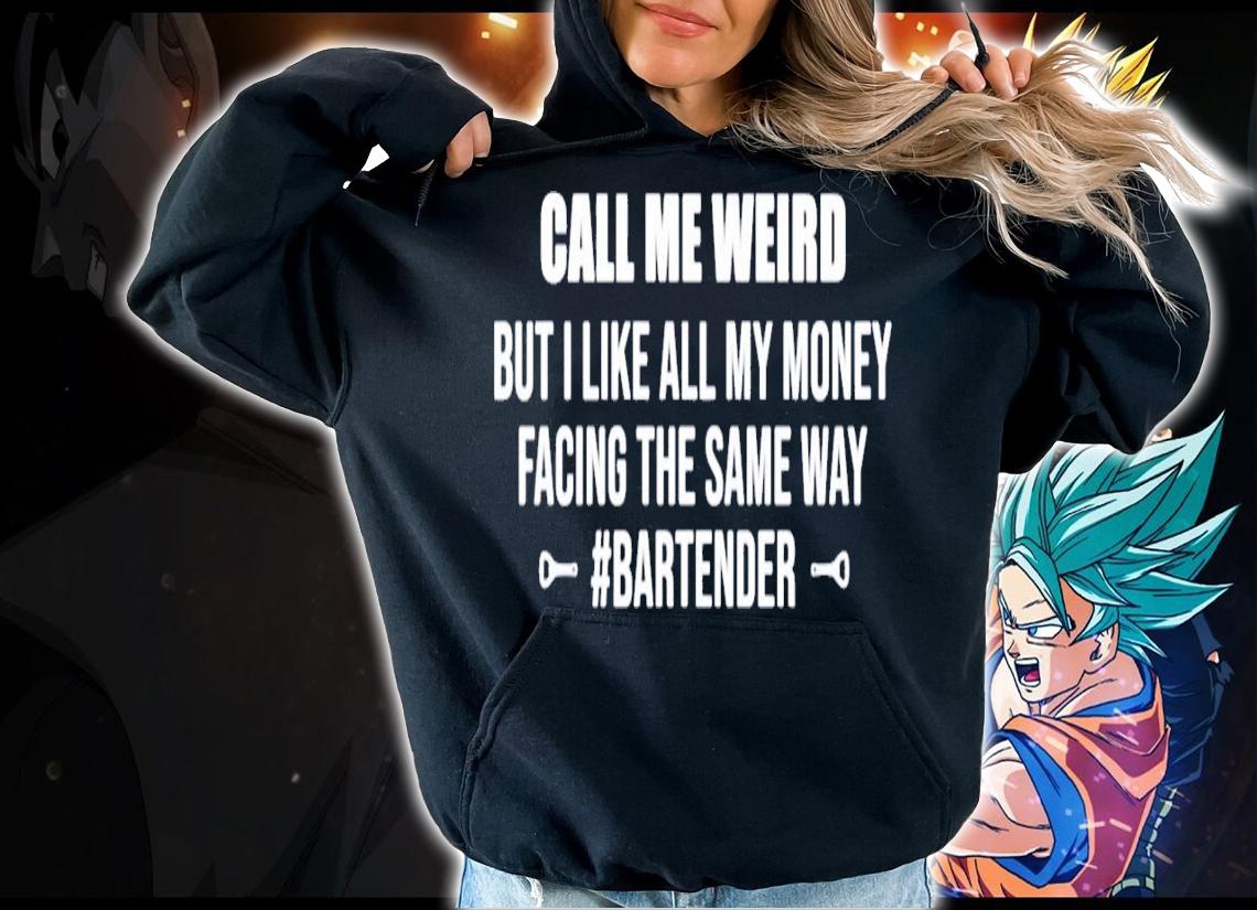 Call me weird but i like all my money facing the same way shirt hoodie
