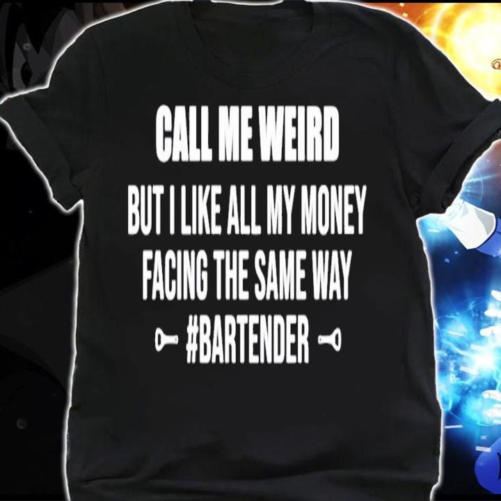 Call me weird but i like all my money facing the same way shirt shirt