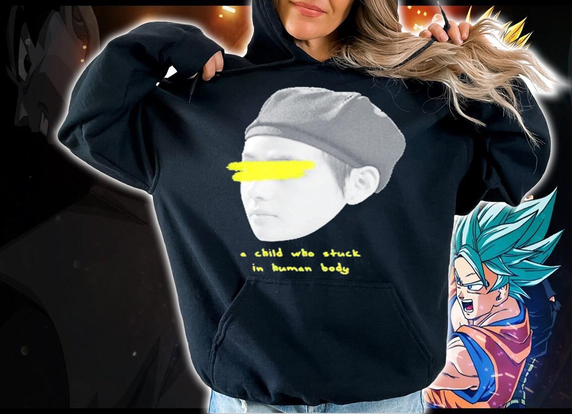 Child Who Stuck In Human Body shirt hoodie