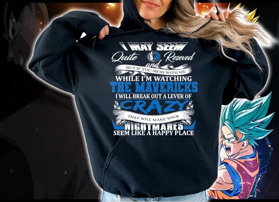 Dallas Mavericks I may seem quiet and reserved but if you mess with me while I'm watching the Mavericks shirt hoodie