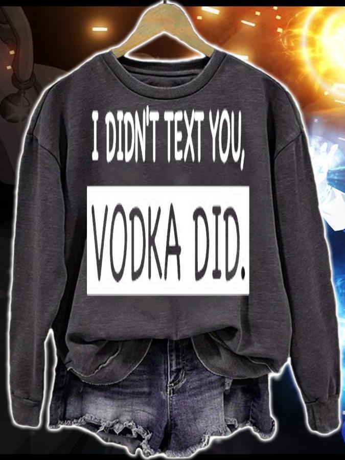 I didnt text you vodka did shirt sweatshirt