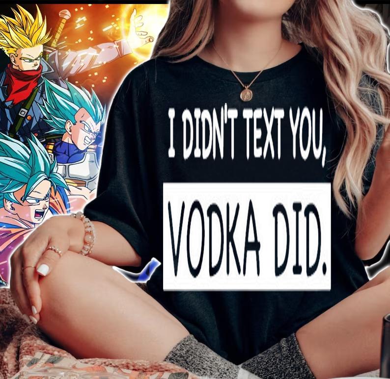 I didnt text you vodka did shirt woman shirt