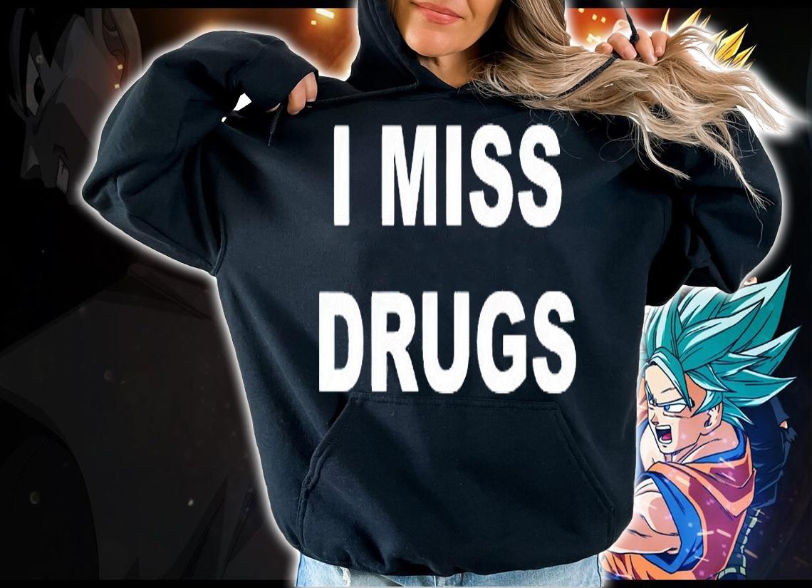 I miss Drugs T-shirt hoodie