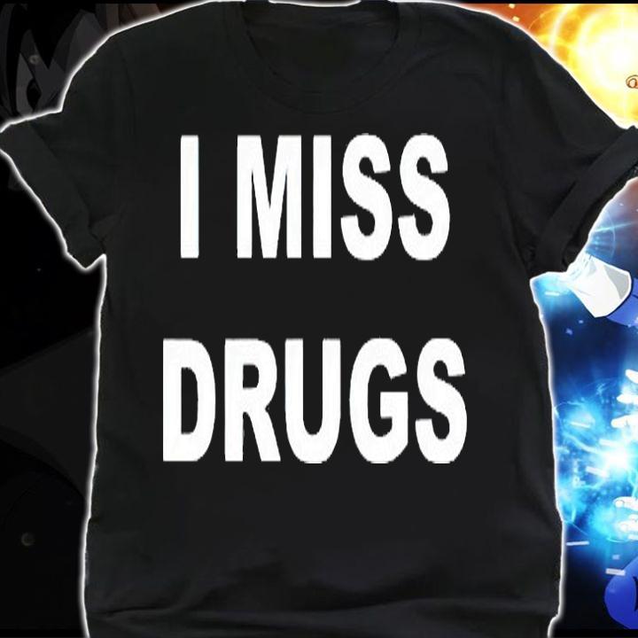 I miss Drugs T-shirt shirt