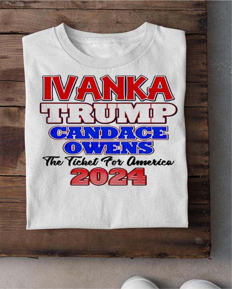 Ivanka Trump Candace Owens the ticket for America 2024 shirt shirt