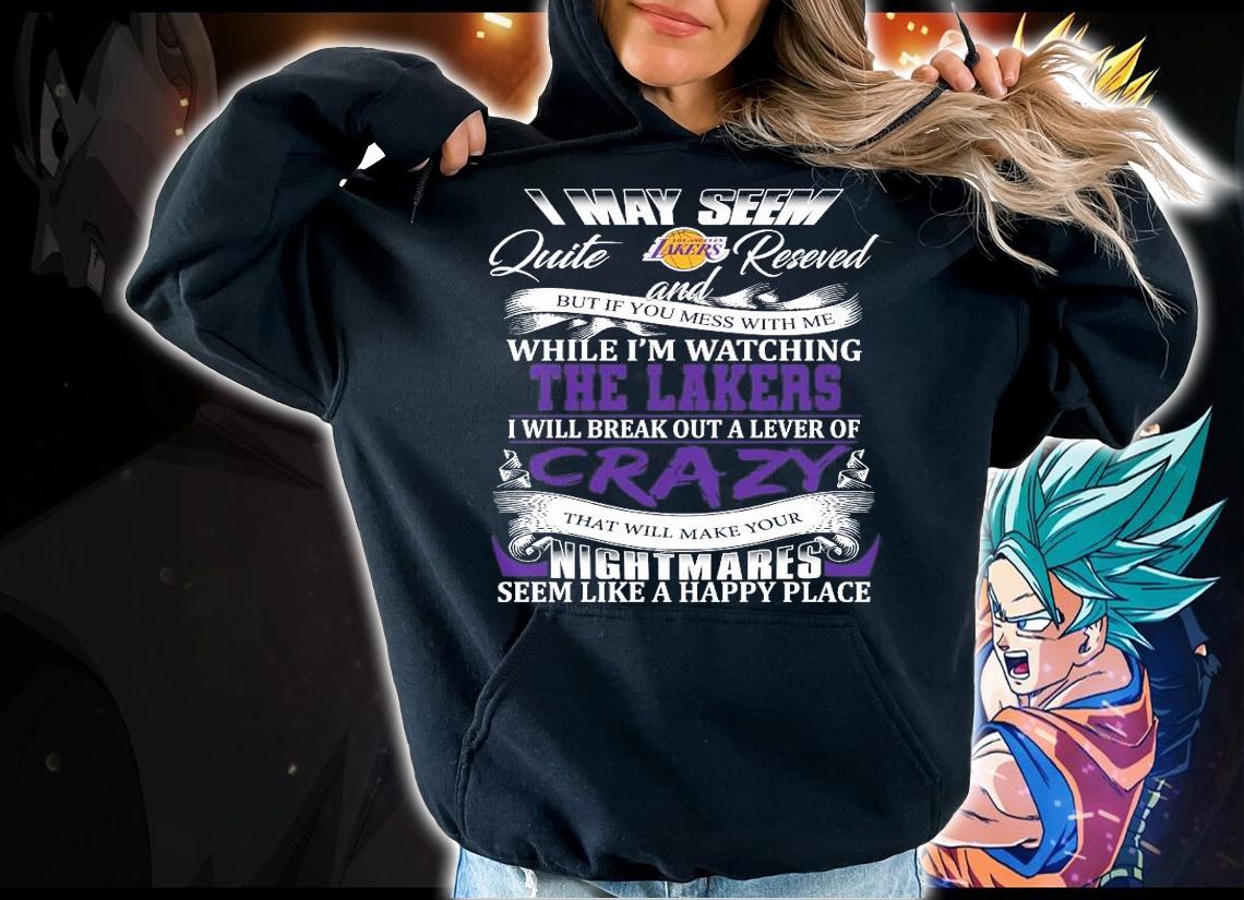 Los Angeles Lakers I may seem quiet and reserved but if you mess with me while I'm watching the Lakers shirt hoodie