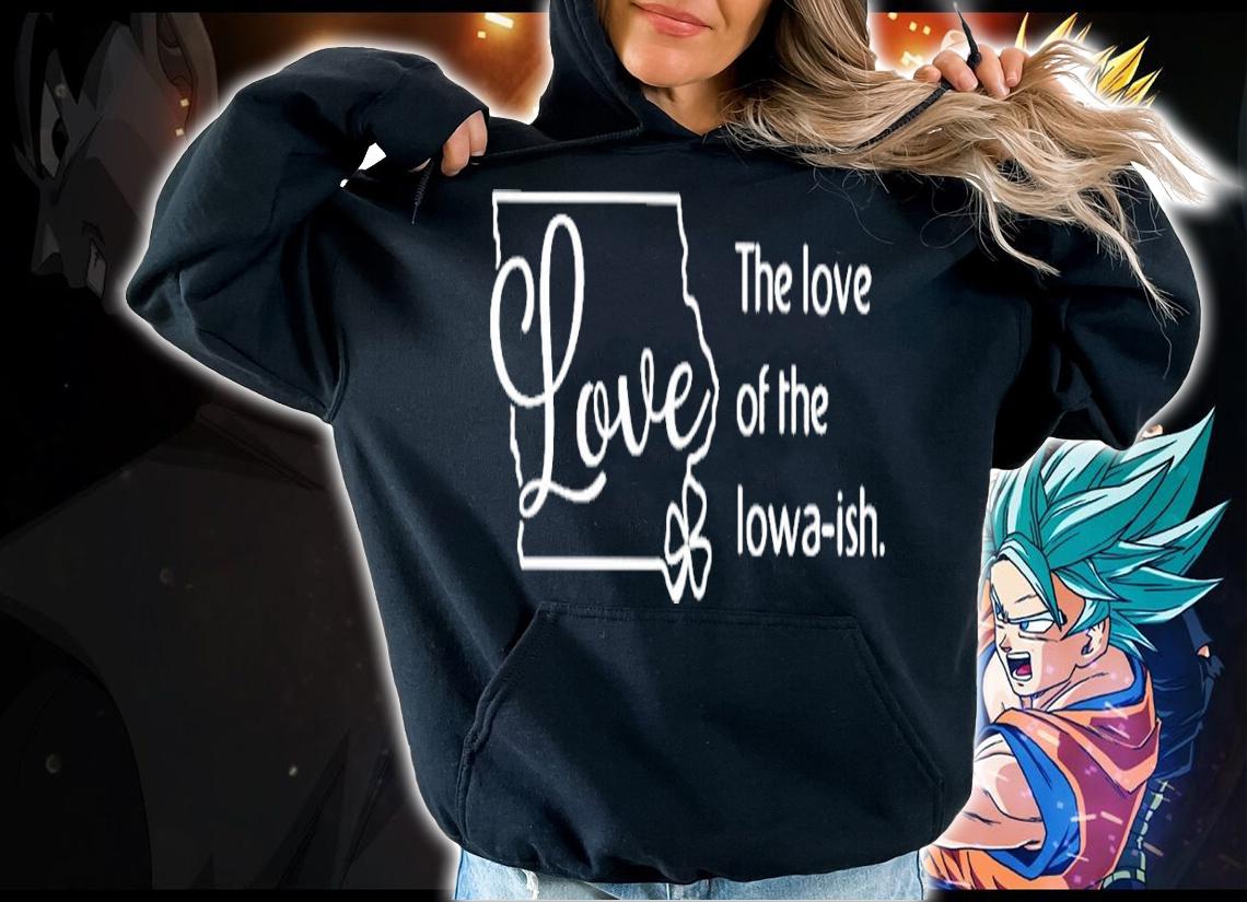 Love the love of the Lowa-ish St.Patrick's day shirt hoodie