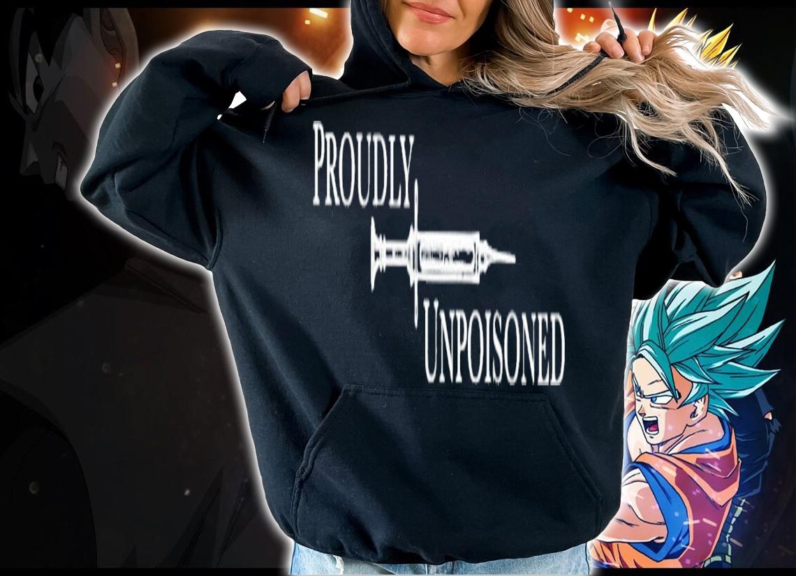 Proudly unpoisoned shirt, sweater hoodie and long sleeve tee hoodie